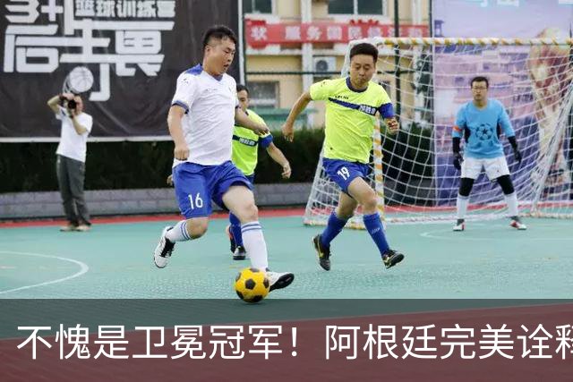 不愧是卫冕冠军！阿根廷完美诠释团队足球 全员发力提前晋级