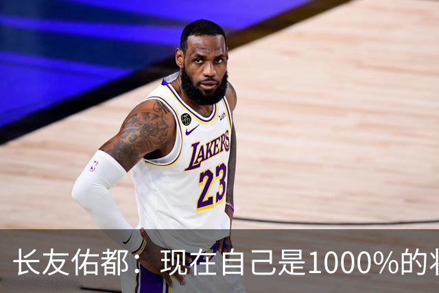 长友佑都：现在自己是1000%的状态 如果进入决赛希望和法国交手