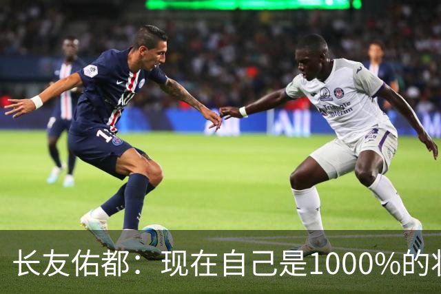 长友佑都：现在自己是1000%的状态 如果进入决赛希望和法国交手